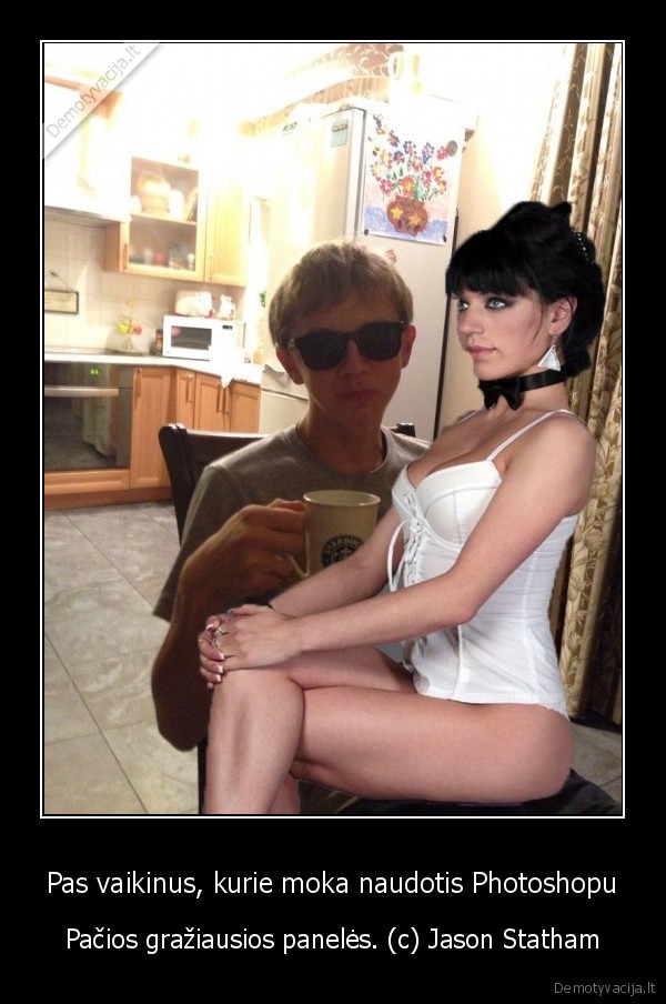 Pas vaikinus, kurie moka naudotis Photoshopu - Pačios gražiausios panelės. (c) Jason Statham. 