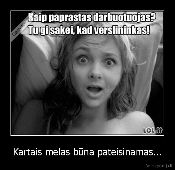 Kartais melas būna pateisinamas.... 