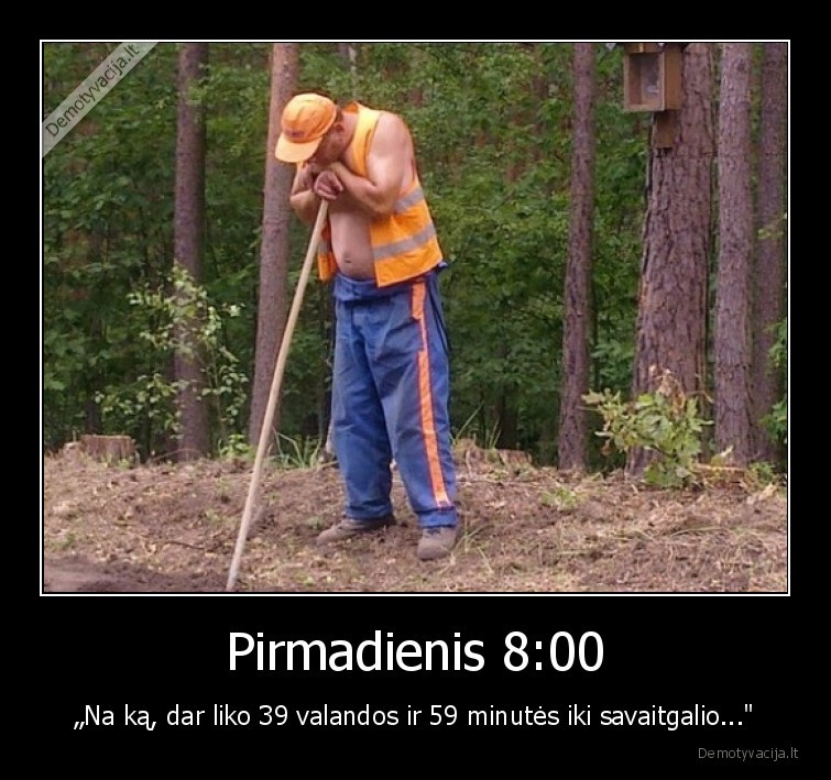 Pirmadienis 8:00 - „Na ką, dar liko 39 valandos ir 59 minutės iki savaitgalio...
