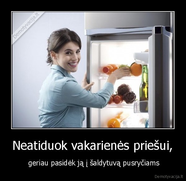 Neatiduok vakarienės priešui, -  geriau pasidėk ją į šaldytuvą pusryčiams