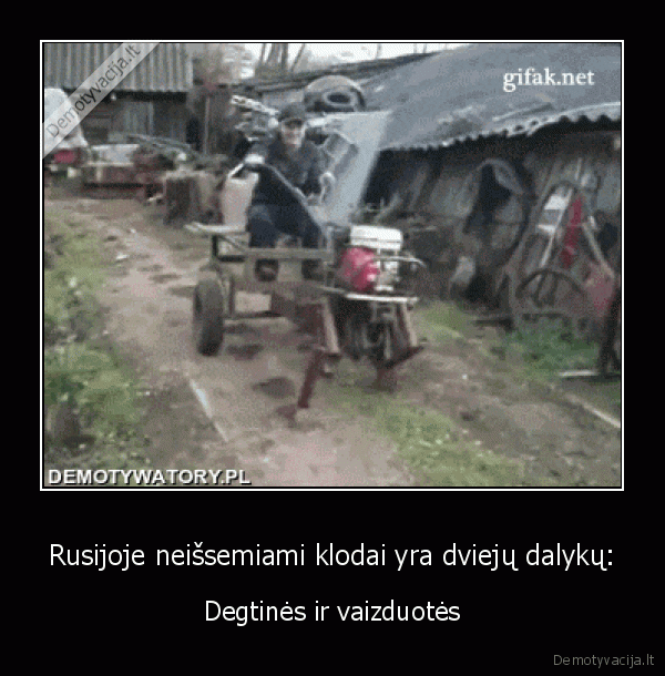 Rusijoje neišsemiami klodai yra dviejų dalykų: - Degtinės ir vaizduotės. 