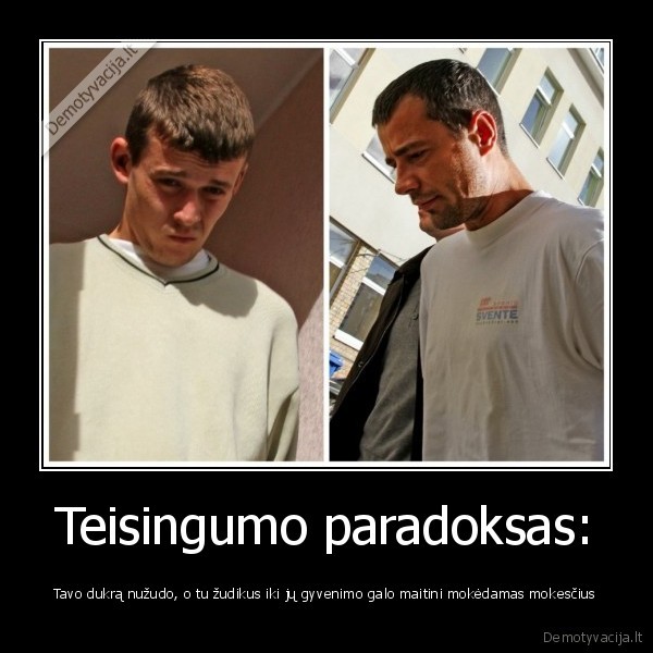 Teisingumo paradoksas: - Tavo dukrą nužudo, o tu žudikus iki jų gyvenimo galo maitini mokėdamas mokesčius. 