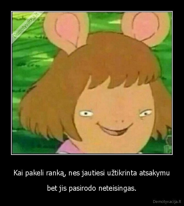 Kai pakeli ranką, nes jautiesi užtikrinta atsakymu - bet jis pasirodo neteisingas.. 