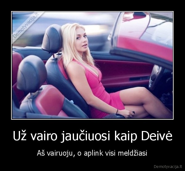 Už vairo jaučiuosi kaip Deivė - Aš vairuoju, o aplink visi meldžiasi. 