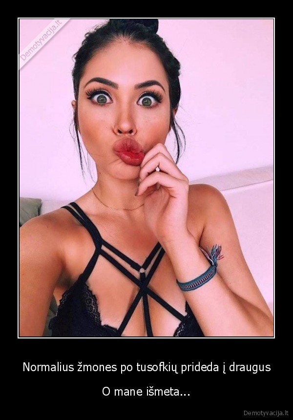 Normalius žmones po tusofkių prideda į draugus - O mane išmeta.... 