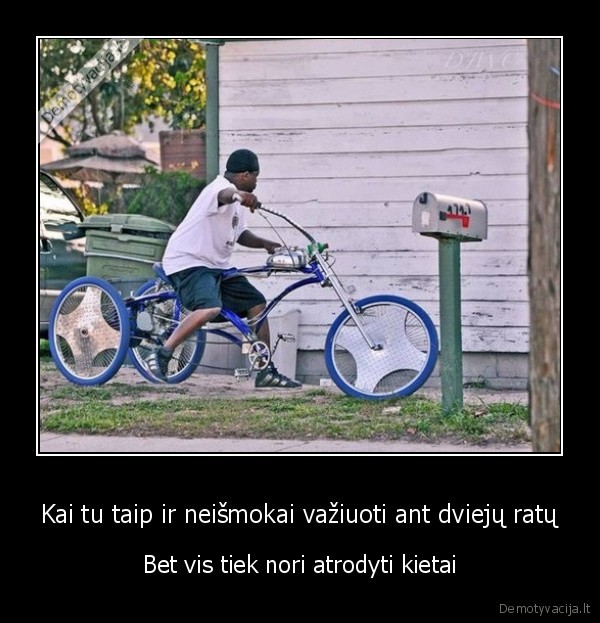 Kai tu taip ir neišmokai važiuoti ant dviejų ratų - Bet vis tiek nori atrodyti kietai. 