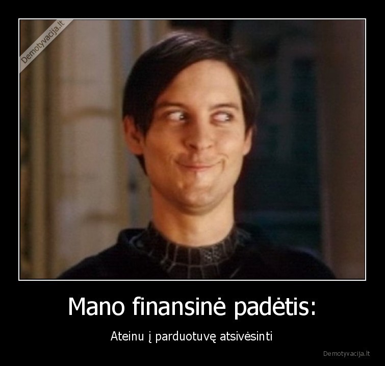 Mano finansinė padėtis: - Ateinu į parduotuvę atsivėsinti. 