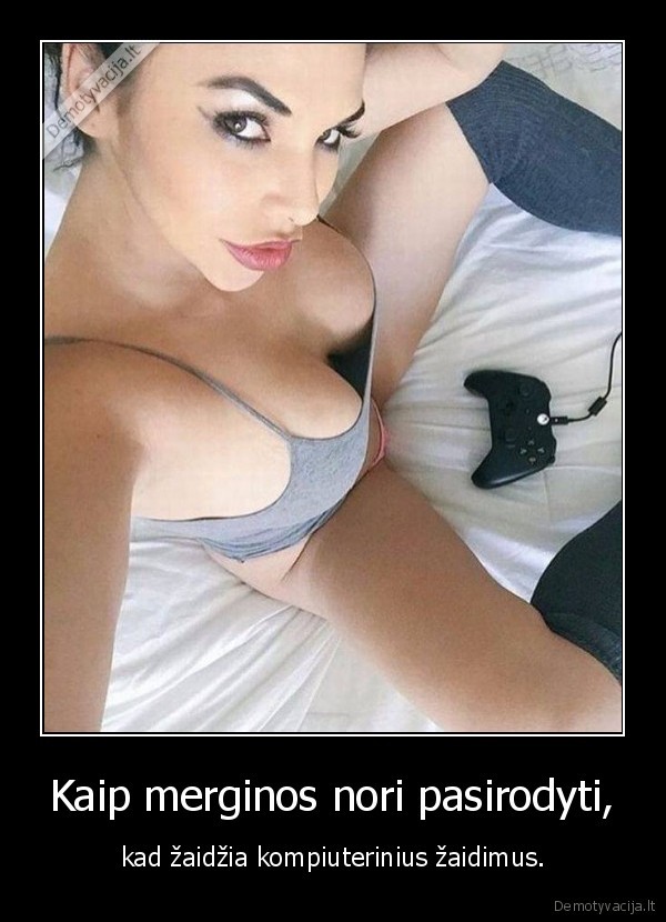 Kaip merginos nori pasirodyti, - kad žaidžia kompiuterinius žaidimus.. 