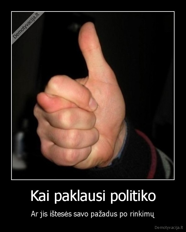 Kai paklausi politiko - Ar jis ištesės savo pažadus po rinkimų. 