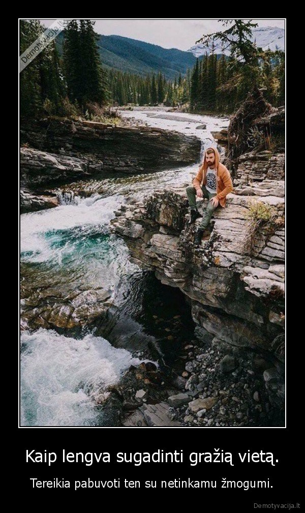 Kaip lengva sugadinti gražią vietą. - Tereikia pabuvoti ten su netinkamu žmogumi.. 