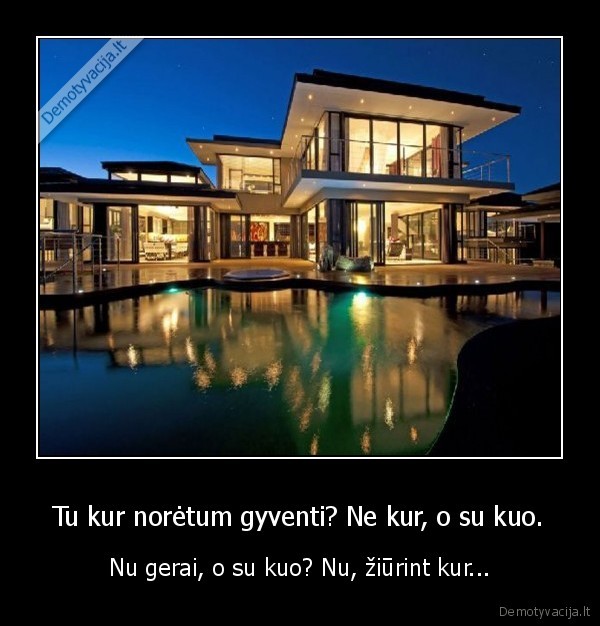 Tu kur norėtum gyventi? Ne kur, o su kuo. - Nu gerai, o su kuo? Nu, žiūrint kur.... 