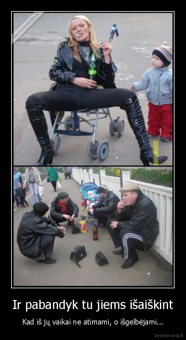 Ir pabandyk tu jiems išaiškint - Kad iš jų vaikai ne atimami, o išgelbėjami.... 