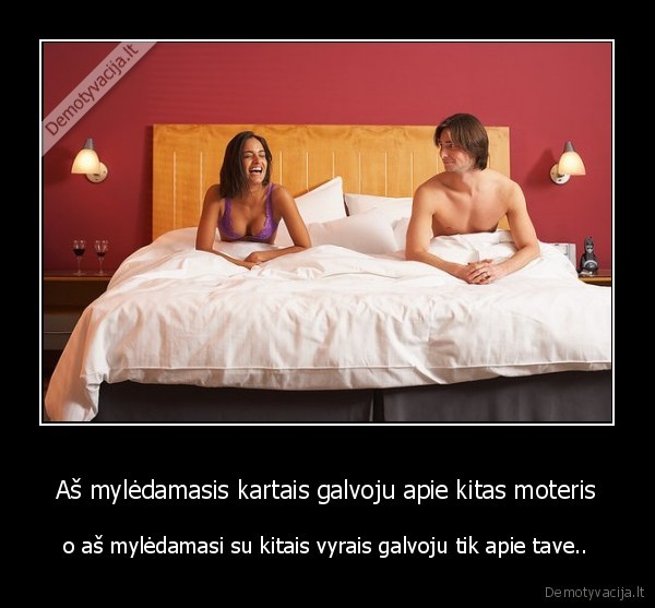 Aš mylėdamasis kartais galvoju apie kitas moteris -  o aš mylėdamasi su kitais vyrais galvoju tik apie tave.. . 