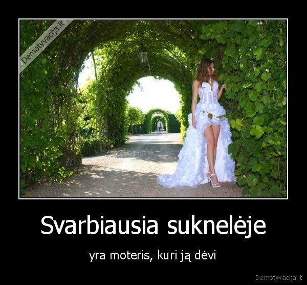 Svarbiausia suknelėje - yra moteris, kuri ją dėvi. 