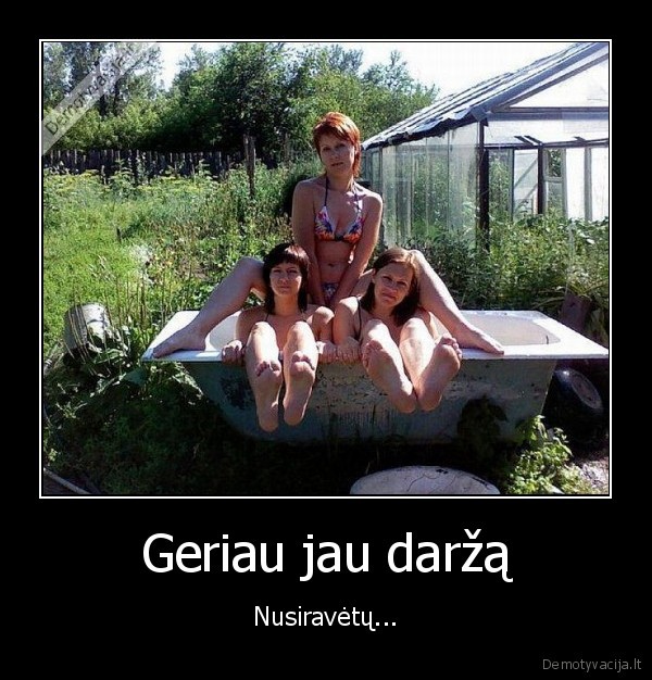 Geriau jau daržą - Nusiravėtų.... 