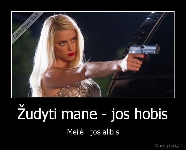 Žudyti mane - jos hobis - Meilė - jos alibis. 