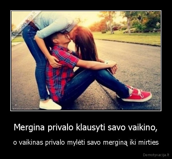 Mergina privalo klausyti savo vaikino, - o vaikinas privalo mylėti savo merginą iki mirties. 