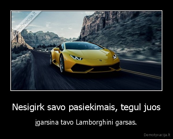 Nesigirk savo pasiekimais, tegul juos - įgarsina tavo Lamborghini garsas.. 