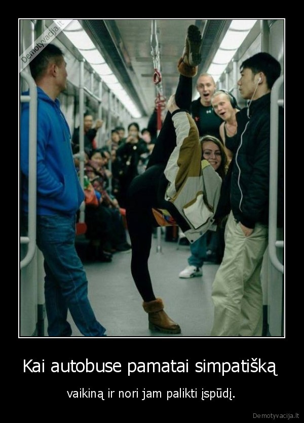 Kai autobuse pamatai simpatišką  - vaikiną ir nori jam palikti įspūdį.. 