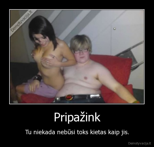 Pripažink - Tu niekada nebūsi toks kietas kaip jis.. 