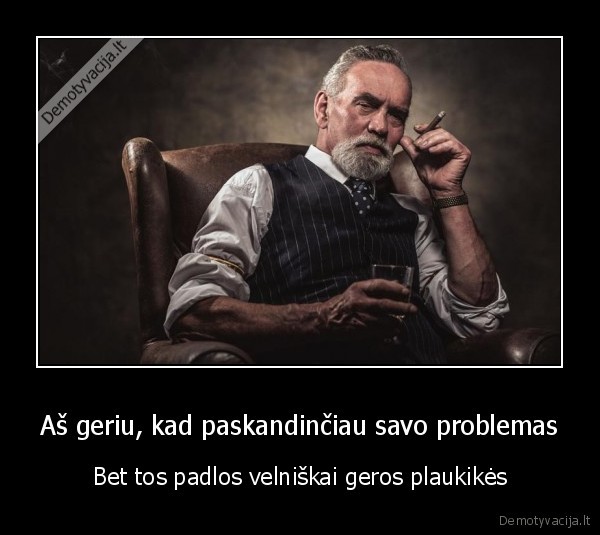 Aš geriu, kad paskandinčiau savo problemas - Bet tos padlos velniškai geros plaukikės. 