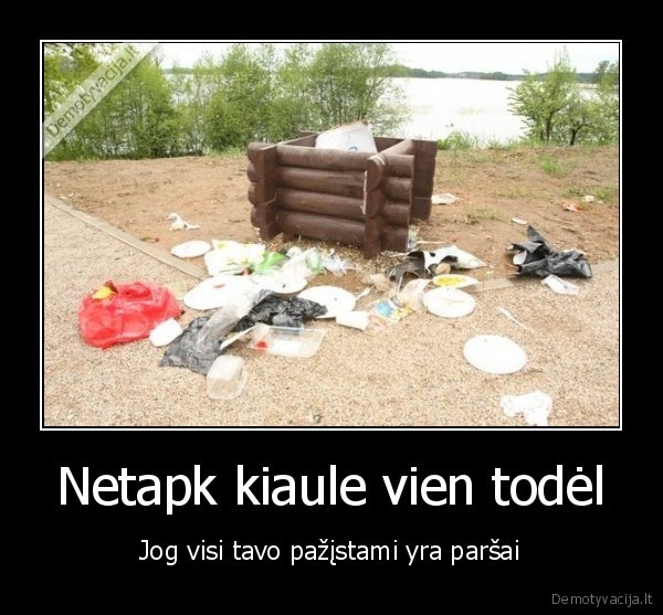 Netapk kiaule vien todėl - Jog visi tavo pažįstami yra paršai. 