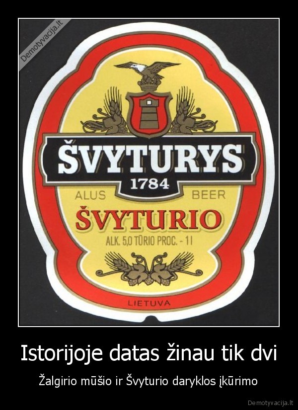 Istorijoje datas žinau tik dvi - Žalgirio mūšio ir Švyturio daryklos įkūrimo. 