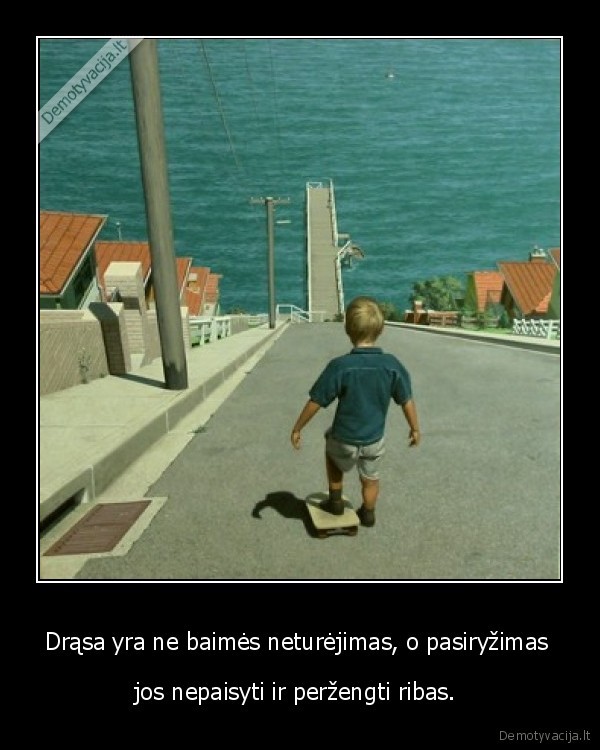 Drąsa yra ne baimės neturėjimas, o pasiryžimas  - jos nepaisyti ir peržengti ribas. . 
