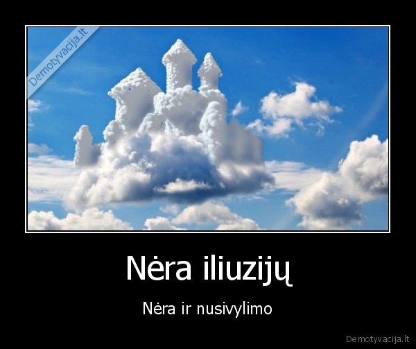 Nėra iliuzijų - Nėra ir nusivylimo. 