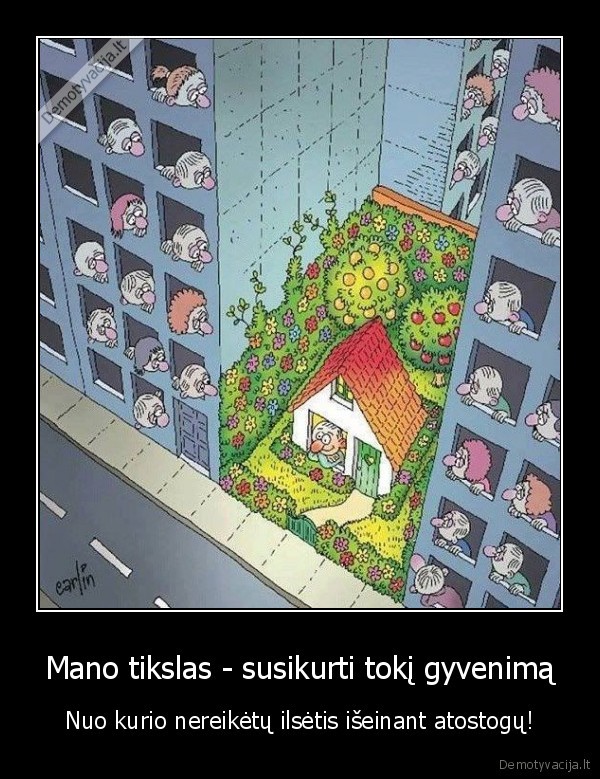 Mano tikslas - susikurti tokį gyvenimą - Nuo kurio nereikėtų ilsėtis išeinant atostogų!. 