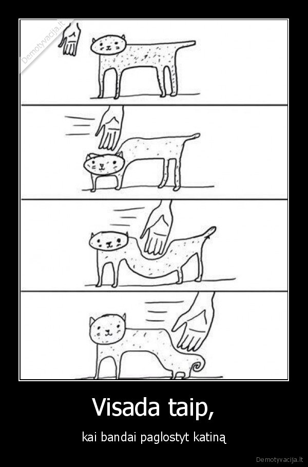 Visada taip, - kai bandai paglostyt katiną. 