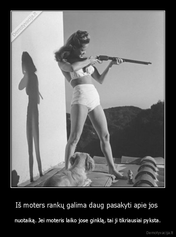 Iš moters rankų galima daug pasakyti apie jos  - nuotaiką. Jei moteris laiko jose ginklą, tai ji tikriausiai pyksta.. 