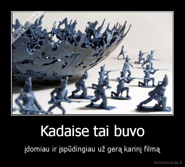 Kadaise tai buvo - įdomiau ir įspūdingiau už gerą karinį filmą. 