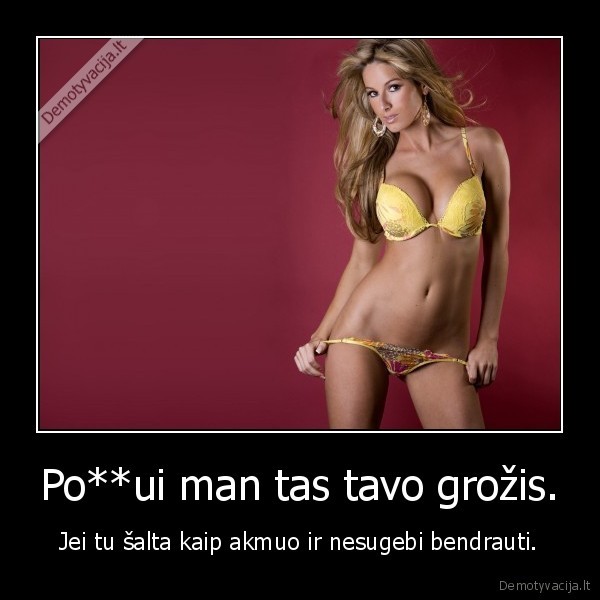 Po**ui man tas tavo grožis. - Jei tu šalta kaip akmuo ir nesugebi bendrauti.. 