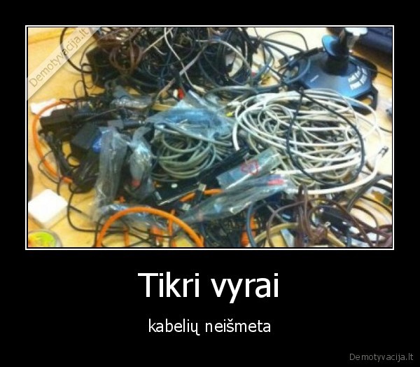 Tikri vyrai - kabelių neišmeta. 