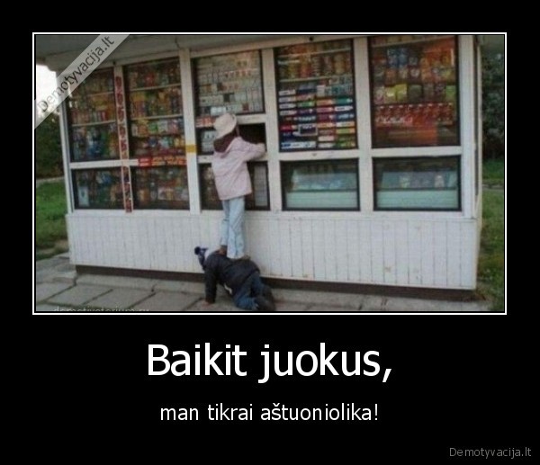 Baikit juokus, - man tikrai aštuoniolika!. 