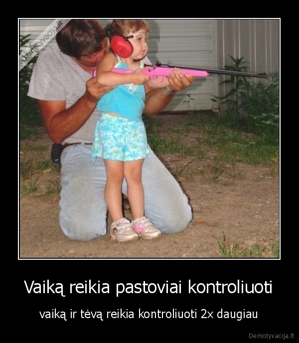 Vaiką reikia pastoviai kontroliuoti - vaiką ir tėvą reikia kontroliuoti 2x daugiau. 