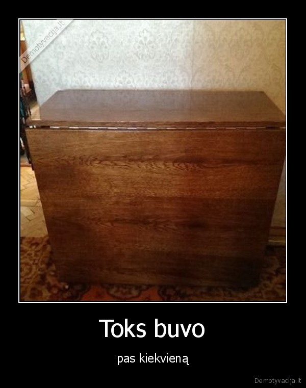 Toks buvo - pas kiekvieną. 