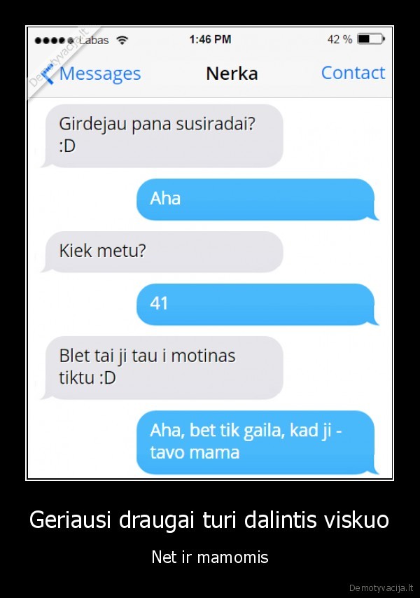 Geriausi draugai turi dalintis viskuo - Net ir mamomis. 