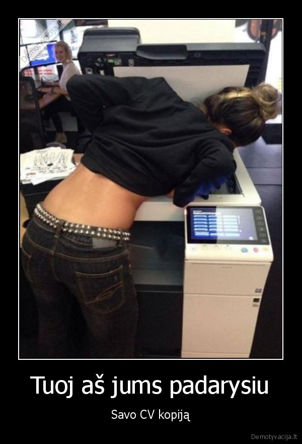 Tuoj aš jums padarysiu - Savo CV kopiją. 