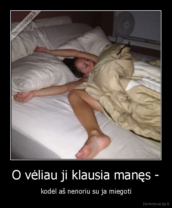 O vėliau ji klausia manęs - - kodėl aš nenoriu su ja miegoti. 