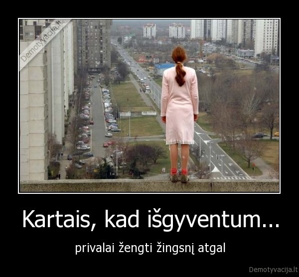 Kartais, kad išgyventum... - privalai žengti žingsnį atgal. 