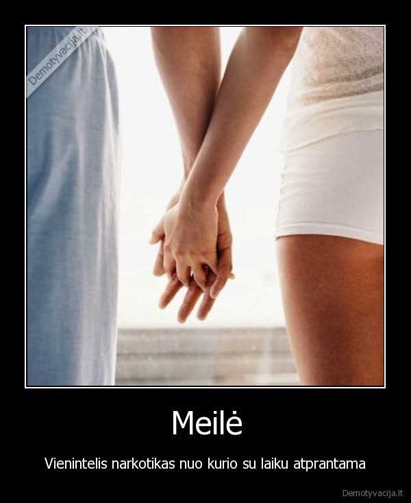 Meilė - Vienintelis narkotikas nuo kurio su laiku atprantama. 