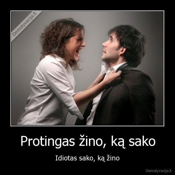 Protingas žino, ką sako - Idiotas sako, ką žino. 