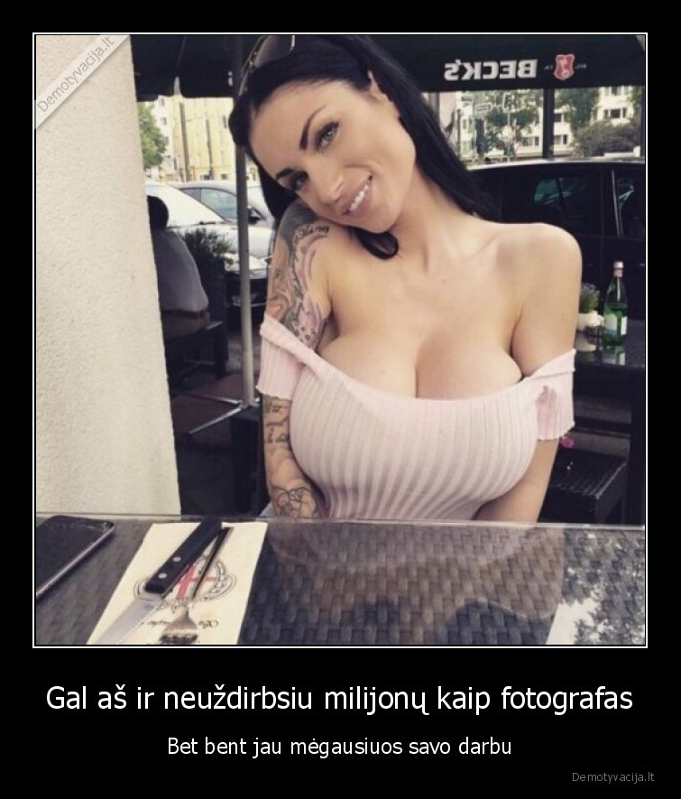 Gal aš ir neuždirbsiu milijonų kaip fotografas - Bet bent jau mėgausiuos savo darbu. 