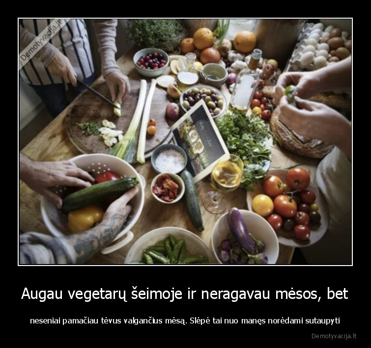 Augau vegetarų šeimoje ir neragavau mėsos, bet - neseniai pamačiau tėvus valgančius mėsą. Slėpė tai nuo manęs norėdami sutaupyti. 