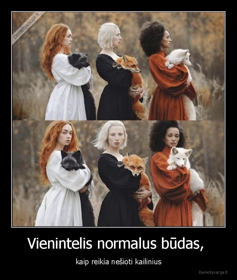 Vienintelis normalus būdas,  - kaip reikia nešioti kailinius. 