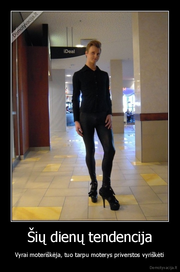 Šių dienų tendencija - Vyrai moteriškėja, tuo tarpu moterys priverstos vyriškėti. 