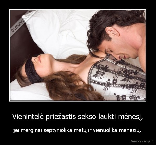 Vienintelė priežastis sekso laukti mėnesį, - jei merginai septyniolika metų ir vienuolika mėnesių.. 