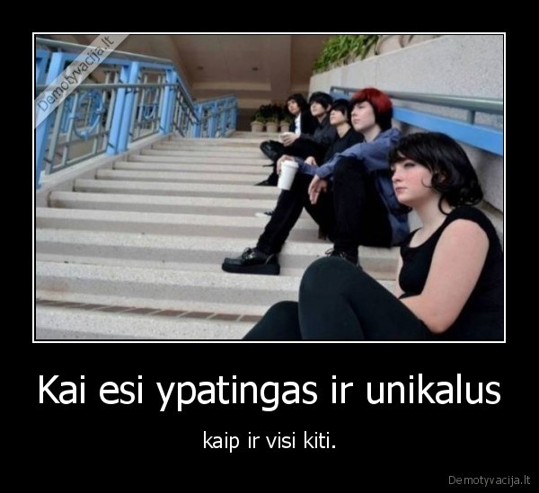 Kai esi ypatingas ir unikalus - kaip ir visi kiti.. 